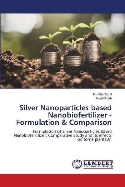 Silver Nanoparticles based Nanobiofertilizer -Formulation & Comparison: Formulation of Silver Nanoparticles based Nanobiofertilizer, Comparative Study and Its effects on some plantsDr.