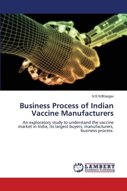 Business Process of Indian Vaccine Manufacturers: An exploratory study to understand the vaccine market in India, its largest buyers, manufacturers, business process.
