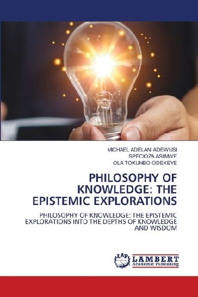 PHILOSOPHY OF KNOWLEDGE: THE EPISTEMIC EXPLORATIONS: PHILOSOPHY OF KNOWLEDGE: THE EPISTEMIC EXPLORATIONS INTO THE DEPTHS OF KNOWLEDGE AND WISDOM