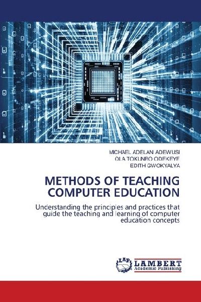 METHODS OF TEACHING COMPUTER EDUCATION: Understanding the principles and practices that guide the teaching and learning of computer education concepts