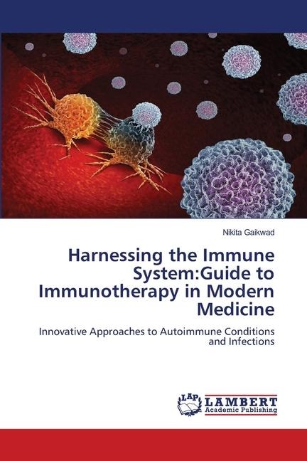 Harnessing the Immune System:Guide to Immunotherapy in Modern Medicine: Innovative Approaches to Autoimmune Conditions and Infections