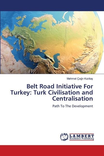 Belt Road Initiative For Turkey: Turk Civilisation and Centralisation: Path To The Development