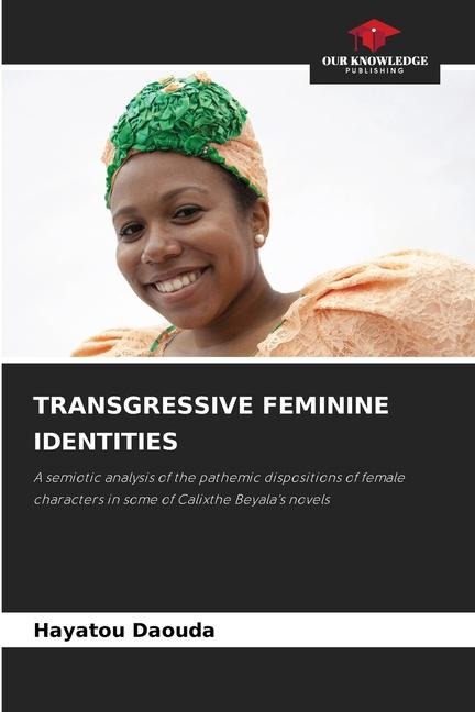 TRANSGRESSIVE FEMININE IDENTITIES: A semiotic analysis of the pathemic dispositions of female characters in some of Calixthe Beyalas novels