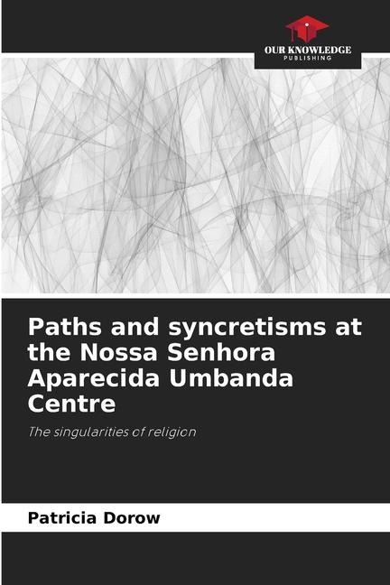 Paths and syncretisms at the Nossa Senhora Aparecida Umbanda Centre: The singularities of religion
