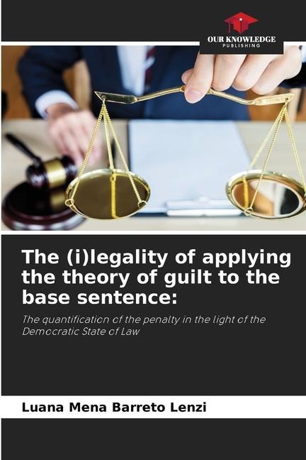 The (i)legality of applying the theory of guilt to the base sentence:: The quantification of the penalty in the light of the Democratic State of Law