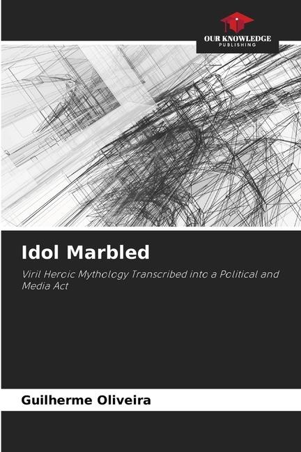 Idol Marbled: Viril Heroic Mythology Transcribed into a Political and Media Act