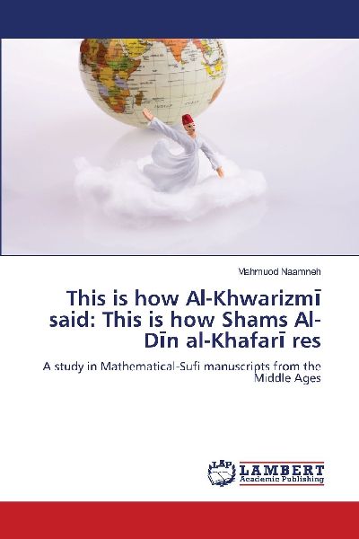 This is how Al-Khwarizm¿ said: This is how Shams Al-D¿n al-Khafar¿ res: A study in Mathematical-Sufi manuscripts from the Middle Ages