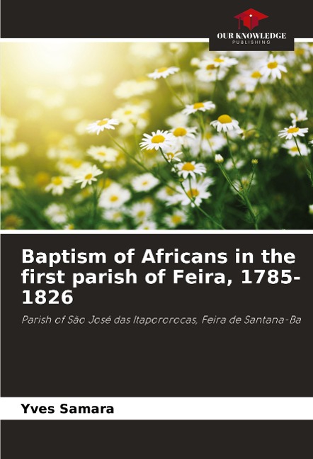 Baptism of Africans in the first parish of Feira, 1785-1826: Parish of São José das Itapororocas, Feira de Santana-Ba