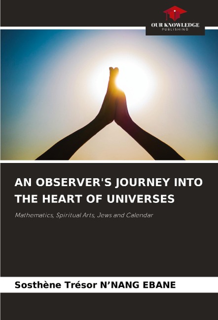 AN OBSERVERS JOURNEY INTO THE HEART OF UNIVERSES: Mathematics, Spiritual Arts, Jews and Calendar