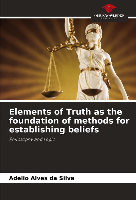 Elements of Truth as the foundation of methods for establishing beliefs: Philosophy and Logic