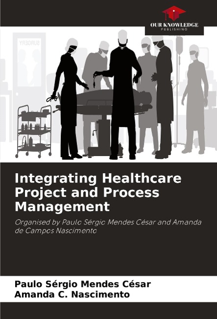 Integrating Healthcare Project and Process Management: Organised by Paulo Sérgio Mendes César and Amanda de Campos Nascimento
