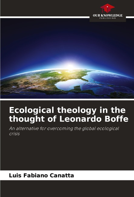 Ecological theology in the thought of Leonardo Boffe: An alternative for overcoming the global ecological crisis