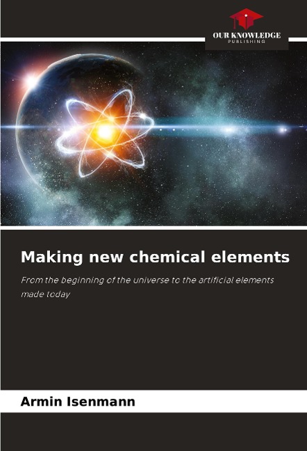 Making new chemical elements: From the beginning of the universe to the artificial elements made today