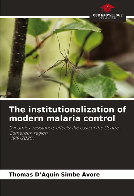 The institutionalization of modern malaria control: Dynamics, resistance, effects: the case of the Centre-Cameroon region(1919-2020)