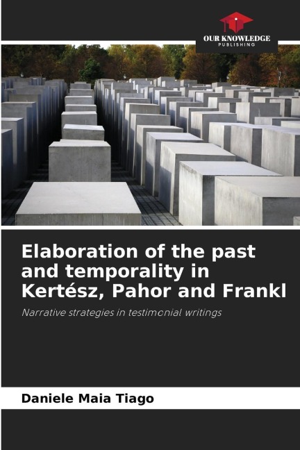 Elaboration of the past and temporality in Kertész, Pahor and Frankl: Narrative strategies in testimonial writings