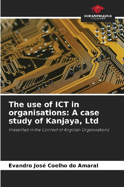 The use of ICT in organisations: A case study of Kanjaya, Ltd: Presented in the Context of Angolan Organisations
