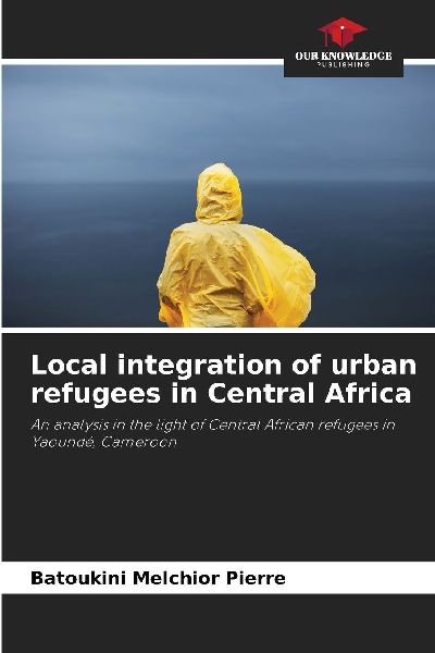 Local integration of urban refugees in Central Africa: An analysis in the light of Central African refugees in Yaoundé, Cameroon