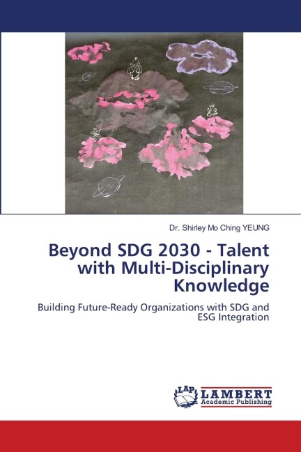 Beyond SDG 2030 - Talent with Multi-Disciplinary Knowledge: Building Future-Ready Organizations with SDG and ESG Integration