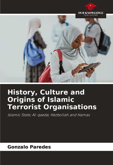History, Culture and Origins of Islamic Terrorist Organisations: Islamic State; Al-qaeda; Hezbollah and Hamas