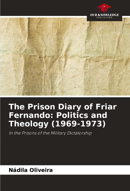 The Prison Diary of Friar Fernando: Politics and Theology (1969-1973): In the Prisons of the Military Dictatorship