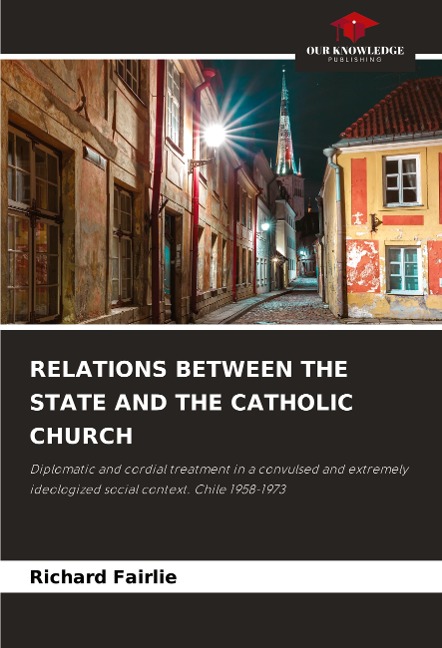 RELATIONS BETWEEN THE STATE AND THE CATHOLIC CHURCH: Diplomatic and cordial treatment in a convulsed and extremely ideologized social context. Chile 1958-1973