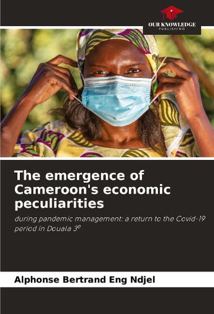 The emergence of Cameroons economic peculiarities: during pandemic management: a return to the Covid-19 period in Douala 3e