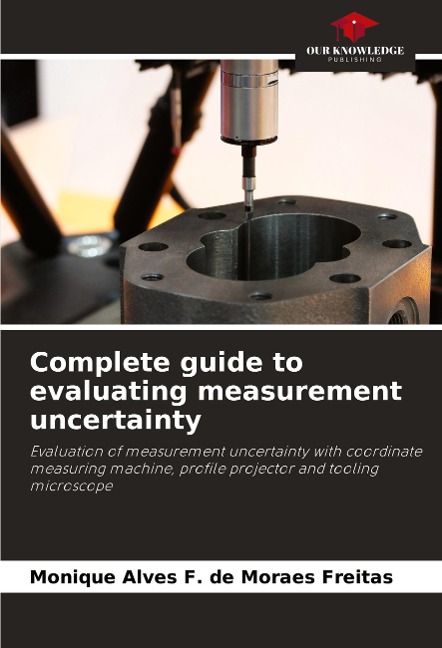 Complete guide to evaluating measurement uncertainty: Evaluation of measurement uncertainty with coordinate measuring machine, profile projector and tooling microscope