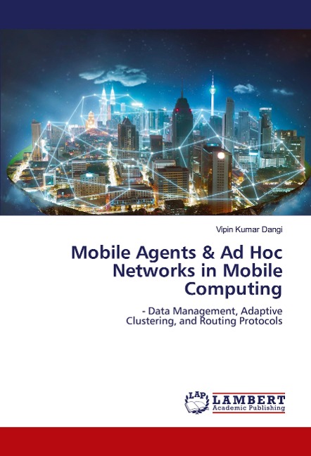 Mobile Agents & Ad Hoc Networks in Mobile Computing: - Data Management, Adaptive Clustering, and Routing Protocols