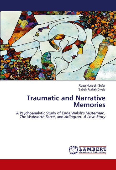 Traumatic and Narrative Memories: A Psychoanalytic Study of Enda Walshs Misterman, The Walworth Farce, and Arlington: A Love Story