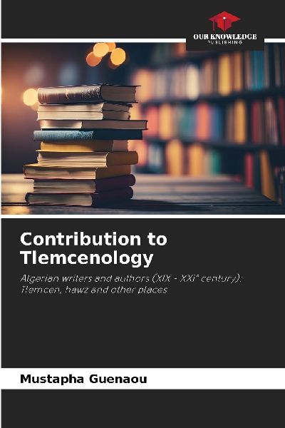 Contribution to Tlemcenology: Algerian writers and authors (XIX - XXI° century): Tlemcen, hawz and other places