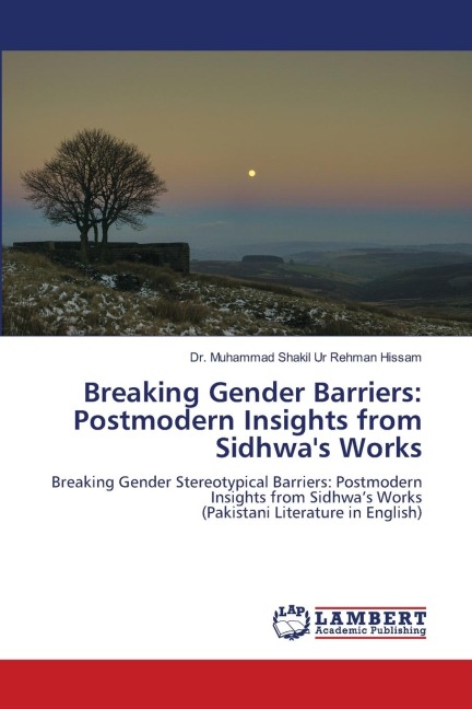 Breaking Gender Barriers: Postmodern Insights from Sidhwas Works: Breaking Gender Stereotypical Barriers: Postmodern Insights from Sidhwas Works(Pakistani Literature in English)