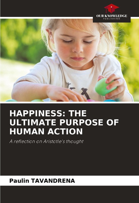 HAPPINESS: THE ULTIMATE PURPOSE OF HUMAN ACTION: A reflection on Aristotles thought