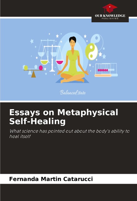 Essays on Metaphysical Self-Healing: What science has pointed out about the bodys ability to heal itself