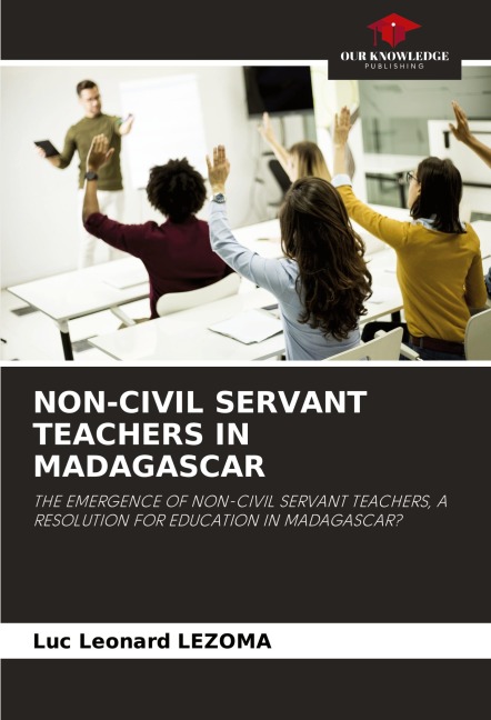 NON-CIVIL SERVANT TEACHERS IN MADAGASCAR: THE EMERGENCE OF NON-CIVIL SERVANT TEACHERS, A RESOLUTION FOR EDUCATION IN MADAGASCAR?