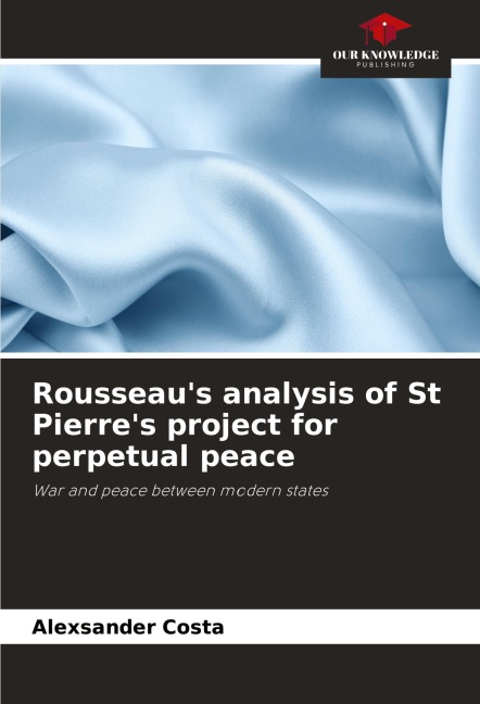 Rousseaus analysis of St Pierres project for perpetual peace: War and peace between modern states