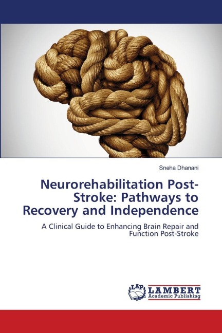 Neurorehabilitation Post-Stroke: Pathways to Recovery and Independence: A Clinical Guide to Enhancing Brain Repair and Function Post-Stroke