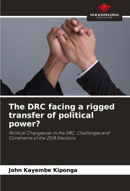 The DRC facing a rigged transfer of political power?: Political Changeover in the DRC: Challenges and Constraints of the 2018 Elections