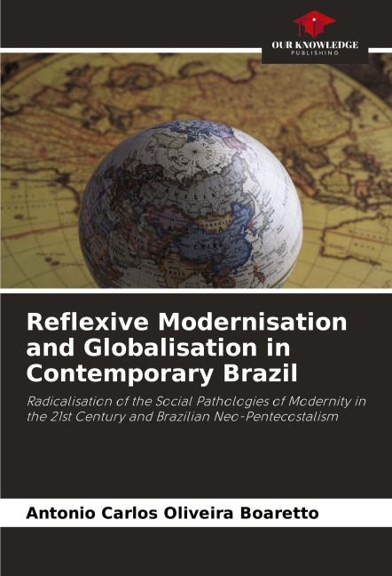 Reflexive Modernisation and Globalisation in Contemporary Brazil: Radicalisation of the Social Pathologies of Modernity in the 21st Century and Brazilian Neo-Pentecostalism