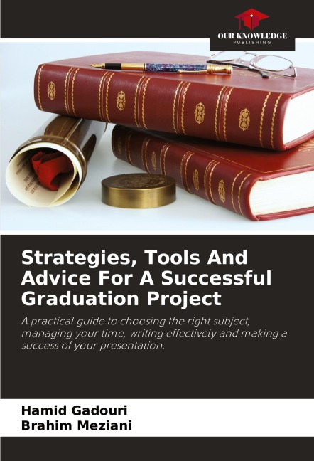 Strategies, Tools And Advice For A Successful Graduation Project: A practical guide to choosing the right subject, managing your time, writing effectively and making a success of your presentation.