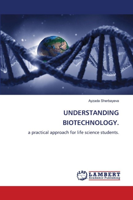 UNDERSTANDING BIOTECHNOLOGY.: a practical approach for life science students.