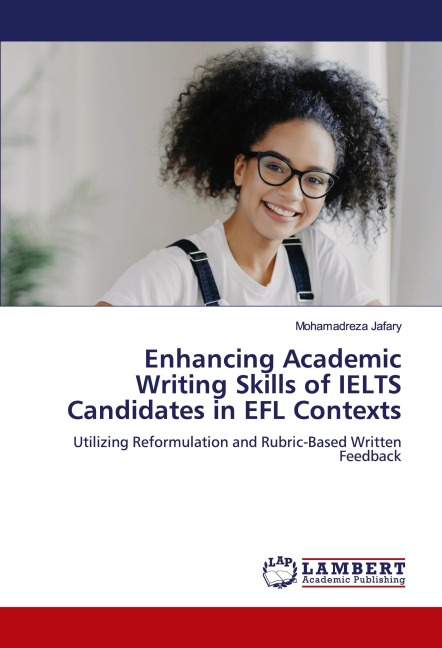 Enhancing Academic Writing Skills of IELTS Candidates in EFL Contexts: Utilizing Reformulation and Rubric-Based Written Feedback