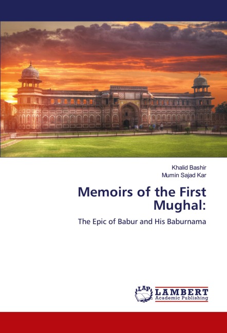 Memoirs of the First Mughal:: The Epic of Babur and His Baburnama