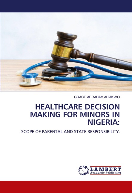 HEALTHCARE DECISION MAKING FOR MINORS IN NIGERIA:: SCOPE OF PARENTAL AND STATE RESPONSIBILITY.