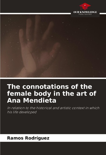 The connotations of the female body in the art of Ana Mendieta: In relation to the historical and artistic context in which his life developed