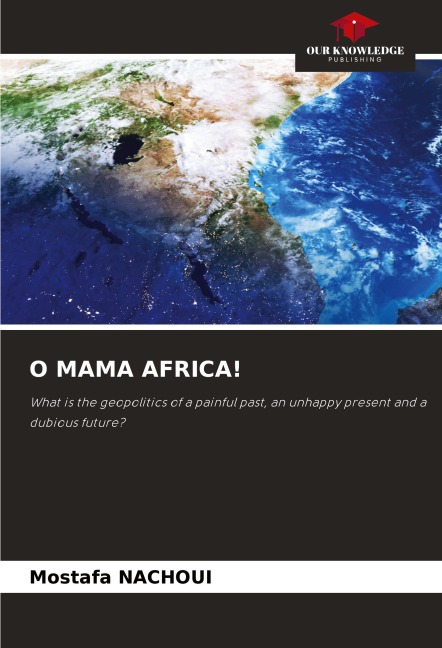 O MAMA AFRICA!: What is the geopolitics of a painful past, an unhappy present and a dubious future?