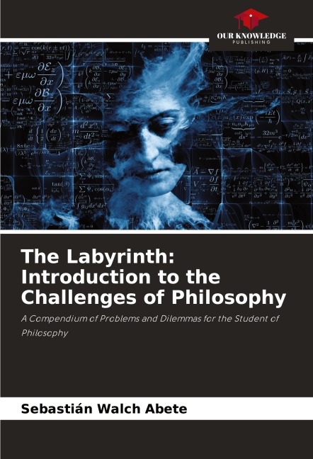 The Labyrinth: Introduction to the Challenges of Philosophy: A Compendium of Problems and Dilemmas for the Student of Philosophy