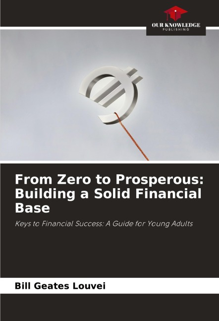 From Zero to Prosperous: Building a Solid Financial Base: Keys to Financial Success: A Guide for Young Adults