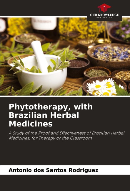 Phytotherapy, with Brazilian Herbal Medicines: A Study of the Proof and Effectiveness of Brazilian Herbal Medicines, for Therapy or the Classroom
