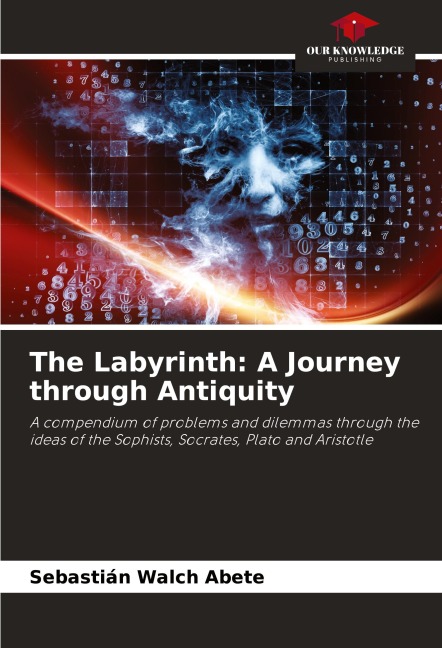 The Labyrinth: A Journey through Antiquity: A compendium of problems and dilemmas through the ideas of the Sophists, Socrates, Plato and Aristotle