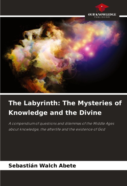 The Labyrinth: The Mysteries of Knowledge and the Divine: A compendium of questions and dilemmas of the Middle Ages about knowledge, the afterlife and the existence of God